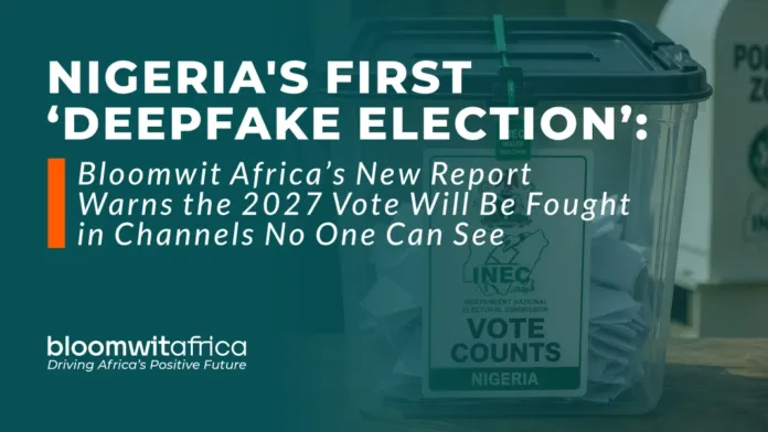 Nigeria’s First ‘Deepfake Election’: Bloomwit Africa’s New Report Warns the 2027 Vote Will Be Fought in Channels No One Can See